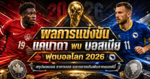 ผลการแข่งขันแคนาดา พบ บอสเนีย ราคาบอลหลังเกม