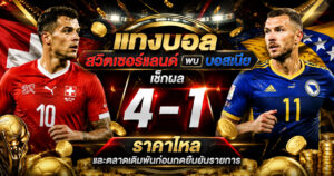 แทงบอลสวิตเซอร์แลนด์ พบ บอสเนียก่อนเข้าเล่น