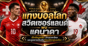 แทงบอลโลกสวิตเซอร์แลนด์พบแคนาดา