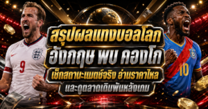สรุปผลแทงบอลโลก อังกฤษ พบ คองโก